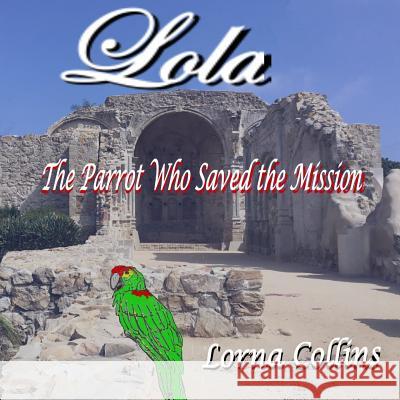 Lola: The Parrot Who Saved the Mission Larry K. Collins Lorna Collins 9781720292814 Independently Published - książka