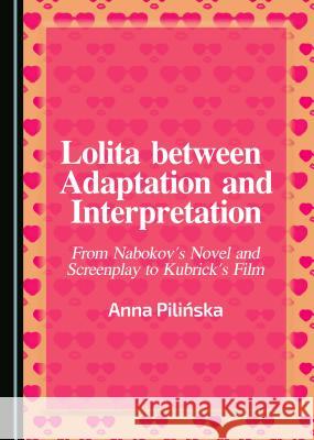 Lolita Between Adaptation and Interpretation: From Nabokov's Novel and Screenplay to Kubrick's Film Anna Piliaska Anna Pilinska 9781443880497 Cambridge Scholars Publishing - książka