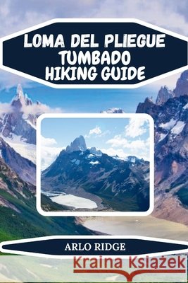 Loma del Pliegue Tumbado Hiking Guide: Explore Patagonia's Hidden Trails, Panoramic Views, and Adventure in Los Glaciares National Park Ridge, Arlo 9798242139787 Independently Published - książka