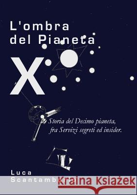 L'Ombra del Pianeta X. Storia del Decimo Pianeta, Fra Servizi Segreti Ed Insider Luca Scantamburlo 9788891110749 Youcanprint Self-Publishing - książka