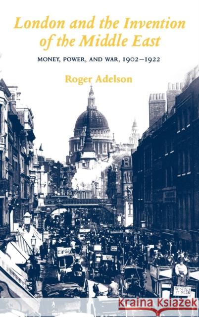 London and the Invention of the Middle East: Money, Power, and War, 1902-1922 Adelson, Roger 9780300060942 Yale University Press - książka