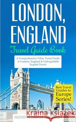 London: London, England: Travel Guide Book-A Comprehensive 5-Day Travel Guide to London, England & Unforgettable English Trave Passport to European Trave 9781517448608 Createspace - książka