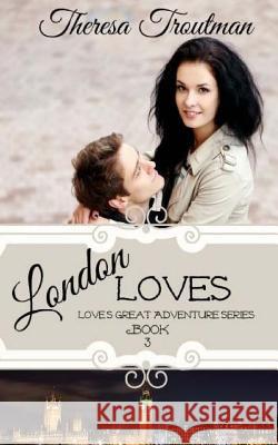 London Loves: Love's Great Adventure Series - Book Three Theresa Troutman 9780692278130 Kia Ora Books - książka