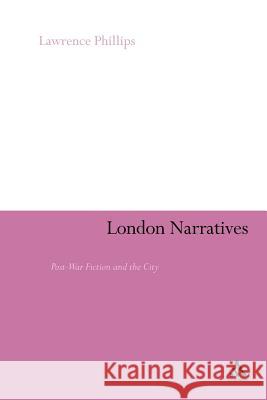 London Narratives: Post-War Fiction and the City Phillips, Lawrence 9780826426734 CONTINUUM INTL PUBLISHING GRP - książka