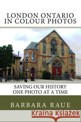 London Ontario in Colour Photos: Saving Our History One Photo at a Time Mrs Barbara Raue 9781496132345 Createspace - książka