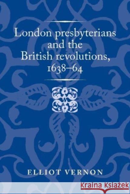 London Presbyterians and the British Revolutions, 1638-64 Elliot Vernon 9781526174611 Manchester University Press - książka