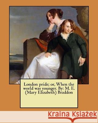 London pride; or, When the world was younger. By: M. E. (Mary Elizabeth) Braddon (Mary Elizabeth) Braddon, M. E. 9781546941033 Createspace Independent Publishing Platform - książka