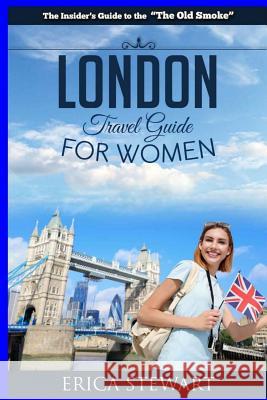 London: The Complete Insider´s Guide for Women Traveling to London.: Travel England UK Europe Guidebook (Europe England UK Gen Stewart, Erica 9781544768939 Createspace Independent Publishing Platform - książka