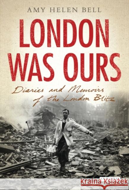 London Was Ours : Diaries and Memoirs of the London Blitz Amy Helen Bell 9781845115920 I. B. Tauris & Company - książka