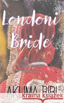 Londoni Bride: A Modern Day Slavery in Britain in the name of 'Honour & Izzat' Bibi, Aklima 9781912262410 Clink Street Publishing - książka