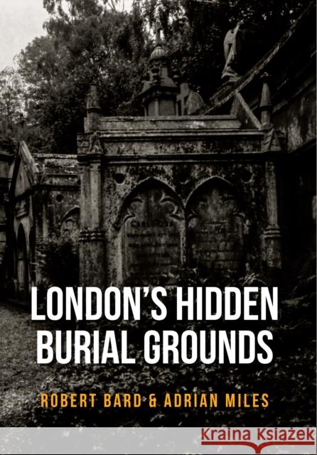 London's Hidden Burial Grounds Robert Bard, Adrian Miles 9781445661117 Amberley Publishing - książka