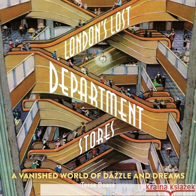 London's Lost Department Stores: A Vanished World of Dazzle and Dreams TESSA BOASE 9781838405137 Safe Haven Books - książka