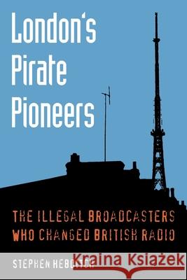 London's Pirate Pioneers: The illegal broadcasters who changed British radio Hebditch, Stephen 9780993265204 TX Publications - książka