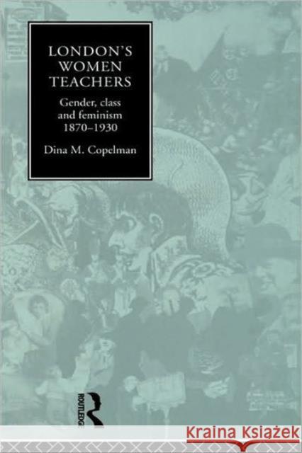 London's Women Teachers: Gender, Class and Feminism, 1870-1930 Copelman, Dina 9780415013123 Routledge - książka