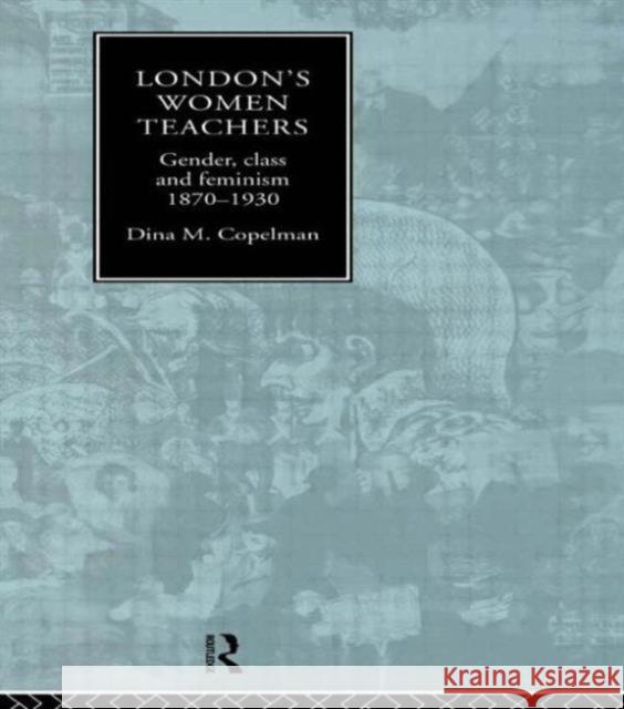 London's Women Teachers: Gender, Class and Feminism, 1870-1930 Copelman, Dina 9780415867528 Routledge - książka