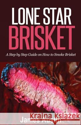 Lone Star Brisket: A Step by Step Guide on How to Smoke Brisket James Austin 9781511934114 Createspace Independent Publishing Platform - książka