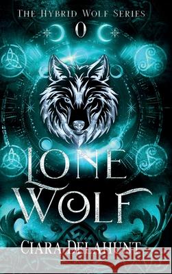 Lone Wolf: The Hybrid Wolf Series: Prequel Ciara Delahunt 9781917891004 Dubhluna Publishing - książka