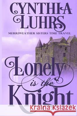 Lonely is the Knight: A Merriweather Sisters Time Travel Romance Cynthia Luhrs 9781519295590 Createspace Independent Publishing Platform - książka