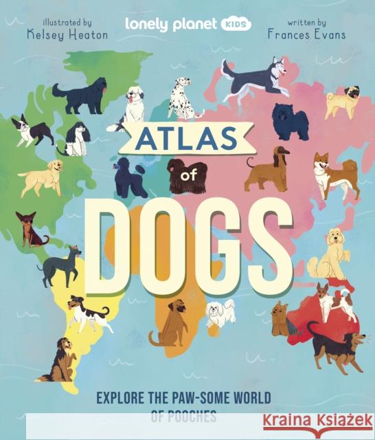 Lonely Planet Kids Atlas of Dogs Lonely Planet Kids 9781838694456 Lonely Planet Global Limited - książka