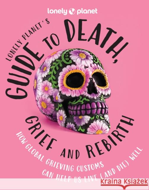 Lonely Planet's Guide to Death, Grief and Rebirth Lonely Planet 9781837580057 Lonely Planet Global Limited - książka
