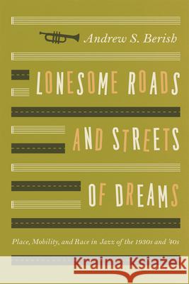 Lonesome Roads and Streets of Dreams: Place, Mobility, and Race in Jazz of the 1930s and '40s Berish, Andrew S. 9780226044958 University of Chicago Press - książka