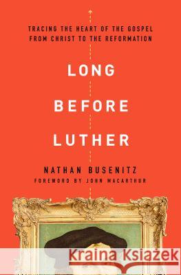 Long Before Luther: Tracing the Heart of the Gospel from Christ to the Reformation Nathan Busenitz 9780802418029 Moody Publishers - książka