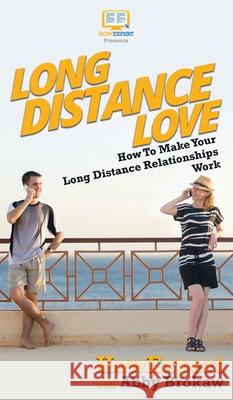 Long Distance Love: How To Make Your Long Distance Relationships Work Howexpert                                Abby Brokaw 9781647580773 Howexpert - książka