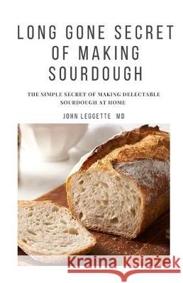 Long Gone Secret of Making Sourdough: The simple secret of making delectable sourdough at home John Leggett 9781705566374 Independently Published - książka