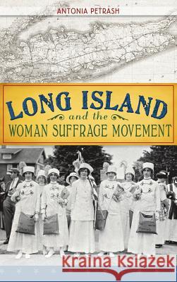 Long Island and the Woman Suffrage Movement Antonia Petrash 9781540232311 History Press Library Editions - książka