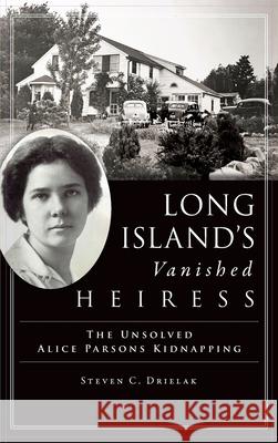 Long Island's Vanished Heiress: The Unsolved Alice Parsons Kidnapping Drielak, Steven C. 9781540243935 Lightning Source - książka