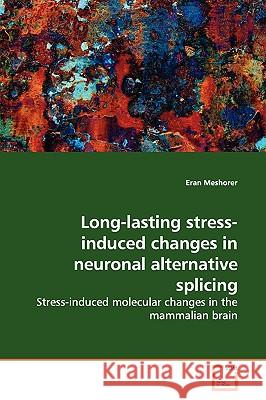 Long-lasting stress-induced changes in neuronal alternative splicing Meshorer, Eran 9783639147162 VDM Verlag - książka