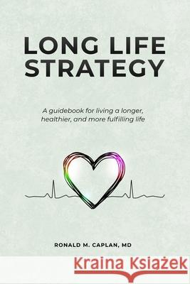 Long Life Strategy: A guidebook for living a longer, healthier, and more fulfilling life Ronald M. Caplan 9781735009315 Rmc Publishing LLC - książka