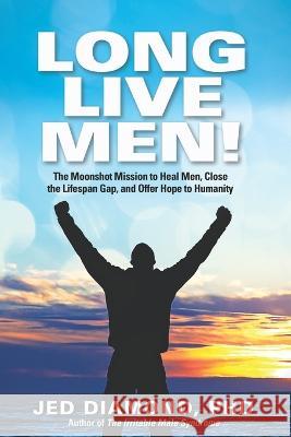 Long Live Men!: The Moonshot Mission to Heal Men, Close the Lifespan Gap, and Offer Hope to Humanity Jed Diamond   9781958848364 Waterside Productions - książka