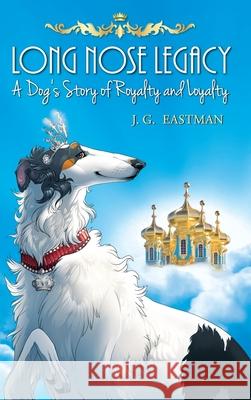 Long Nose Legacy: A Dog's Story of Royalty and Loyalty J G Eastman 9781732382701 Art Deco Dog Publishing - książka