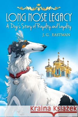 Long Nose Legacy: A Dog's Story of Royalty and Loyalty J. G. Eastman 9781732382718 Art Deco Dog Publishing - książka