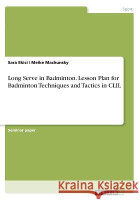 Long Serve in Badminton. Lesson Plan for Badminton Techniques and Tactics in CLIL Meike Machunsky Sara Ekici 9783668300750 Grin Verlag - książka