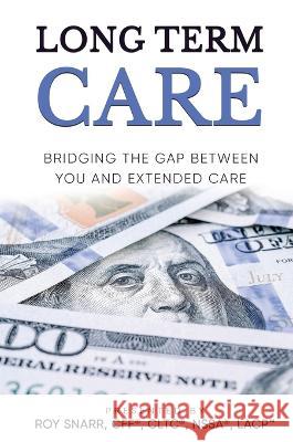 Long Term Care: Bridging The Gap Between You and Extended Care Roy Snarr 9781637929889 Beyond Publishing - książka