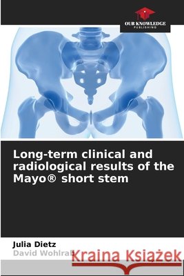 Long-term clinical and radiological results of the Mayo® short stem Dietz, Julia, Wohlrab, David 9786208988562 Our Knowledge Publishing - książka