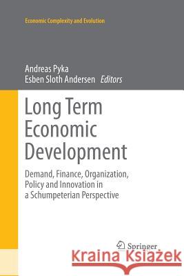 Long Term Economic Development: Demand, Finance, Organization, Policy and Innovation in a Schumpeterian Perspective Pyka, Andreas 9783642427527 Springer - książka