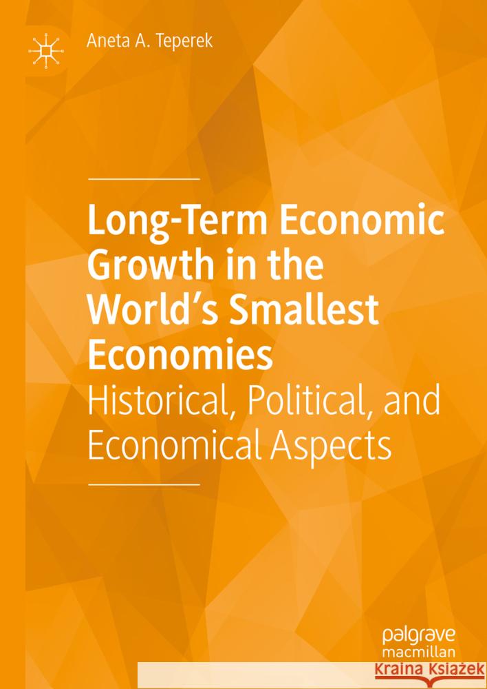 Long-Term Economic Growth in the World's Smallest Economies: Historical, Political, and Economical Aspects Aneta A. Teperek 9783031742118 Palgrave MacMillan - książka