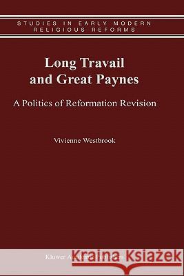 Long Travail and Great Paynes: A Politics of Reformation Revision Westbrook, Vivienne 9780792369554 Kluwer Academic Publishers - książka