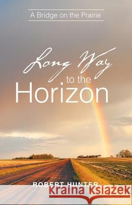 Long Way to the Horizon: A Bridge on the Prairie Robert Hunter 9781663212177 iUniverse - książka
