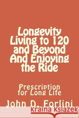 Longevity Living to 120 and Beyond And Enjoying the Ride: Prescription for Long Life Forlini, John D. 9781517249366 Createspace - książka