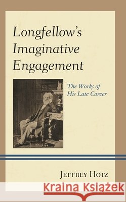 Longfellow's Imaginative Engagement: The Works of His Late Career Jeffrey Hotz   9781611477757 Fairleigh Dickinson University Press - książka