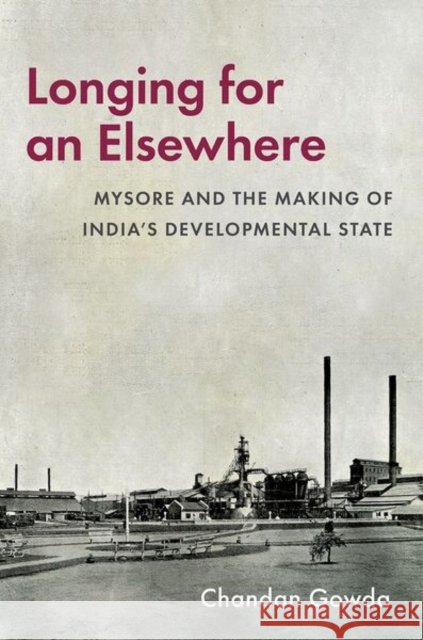 Longing for an Elsewhere: Mysore and the Making of Indiaas Developmental State Chandan (Professor and Dean, Professor and Dean, School of Liberal Arts, Vidyashilp University, Bengaluru) Gowda 9780197836583 Oxford University Press - książka