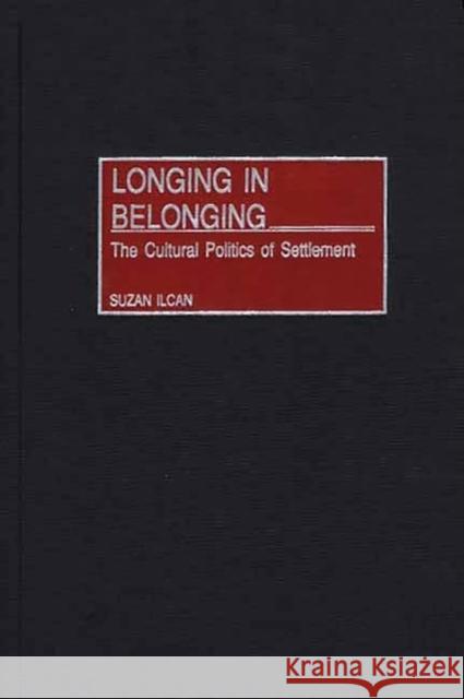 Longing in Belonging: The Cultural Politics of Settlement Ilcan, Suzan 9780275967369 Praeger Publishers - książka