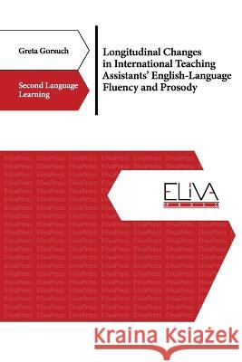 Longitudinal Changes in International Teaching Assistants' English-Language Fluency and Prosody Greta Gorsuch 9789994980598 Eliva Press - książka