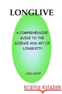 Longlive: A Comprehensive Guide To The Science And Art Of Longevity Gina Harry   9798851056406 Independently Published - książka