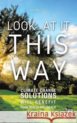 Look at It This Way: Climate Change Solutions Will Benefit Your Health and Wealth Norm Leo 9781665786201 Archway Publishing - książka