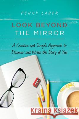 Look Beyond the Mirror: A Creative and Simple Approach to Discover and Write the Story of You Penny Lauer 9781539461296 Createspace Independent Publishing Platform - książka